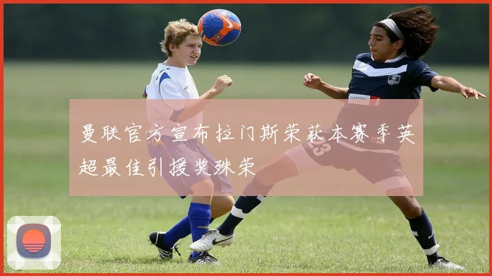 曼联官方宣布拉门斯荣获本赛季英超最佳引援奖殊荣