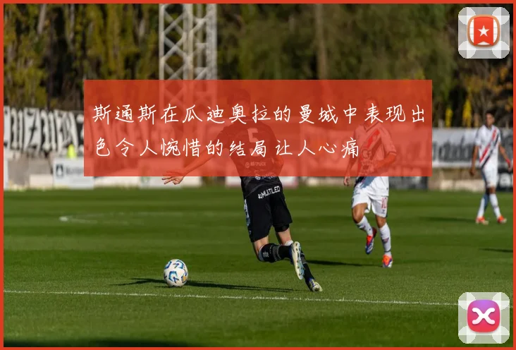 斯通斯在瓜迪奥拉的曼城中表现出色令人惋惜的结局让人心痛