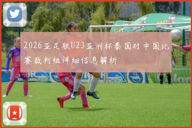 2026亚足联U23亚洲杯泰国对中国比赛裁判组详细信息解析
