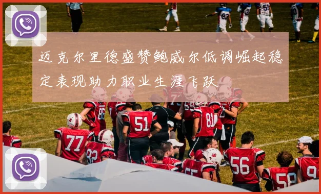 迈克尔里德盛赞鲍威尔低调崛起稳定表现助力职业生涯飞跃